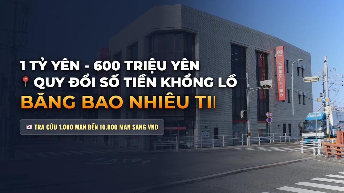 1 Tỷ Yên, 600 Triệu Yên Bằng Bao Nhiêu Tiền Việt Nam? Quy Đổi Số Tiền Lớn