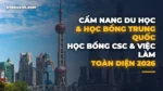 Cẩm Nang Du Học, Học Bổng Toàn Phần CSC & Việc Làm Trung Quốc 2026 Toàn Diện Từ A-Z