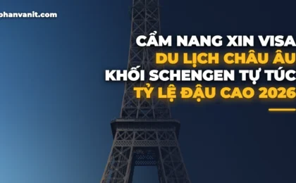 Cẩm Nang Xin Visa Du Lịch Châu Âu Schengen Tự Túc 2026: Kinh Nghiệm Chuẩn Bị Hồ Sơ Tỷ Lệ Đậu 99%
