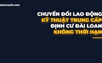 Kinh Nghiệm Chuyển Đổi Lao Động Kỹ Thuật Trung Cấp Đài Loan 2026: Không Giới Hạn Năm & Xin Thẻ Vĩnh Trú