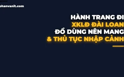 Những Đồ Cần Mang Khi Đi XKLĐ Đài Loan 2026: Hành Trang Đầy Đủ & Thủ Tục Nhập Cảnh Sân Bay