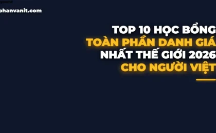 Top 10 Học Bổng Toàn Phần Danh Giá Nhất Thế Giới Cho Sinh Viên Việt Nam 2026: Điều Kiện & Bí Quyết Trúng Tuyển