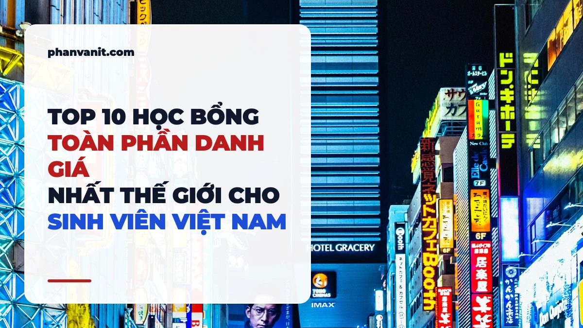 Top 10 Học Bổng Toàn Phần Danh Giá Nhất Thế Giới Cho Sinh Viên Việt Nam 2026: Điều Kiện & Bí Quyết Trúng Tuyển