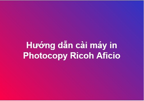 Cài đặt máy in Photocopy Ricoh Aficio MP 6500 PCL