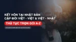 Thủ Tục Đăng Ký Kết Hôn Tại Nhật Cho Người Việt: Giấy Tờ Đại Sứ Quán & Tòa Thị Chính