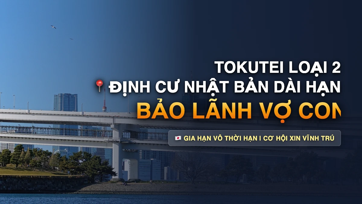 Tokutei Loại 2 Là Gì? Điều Kiện Thi Đỗ & Thủ Tục Bảo Lãnh Vợ Con Sang Nhật